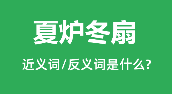 夏炉冬扇的近义词和反义词是什么,夏炉冬扇是什么意思