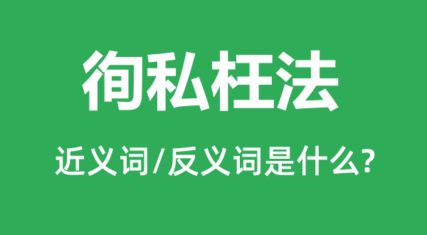 徇私枉法的近义词和反义词是什么,徇私枉法是什么意思