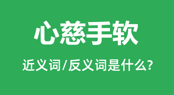 心慈手软的近义词和反义词是什么,心慈手软是什么意思