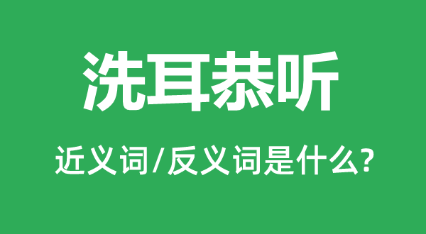 洗耳恭听的近义词和反义词是什么,洗耳恭听是什么意思