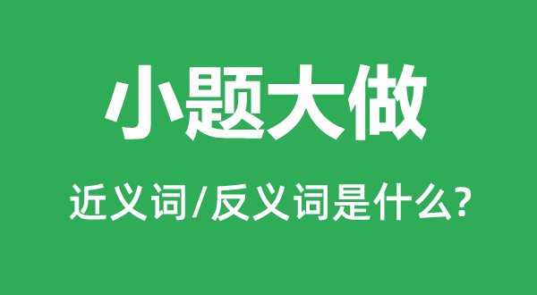 小题大做的近义词和反义词是什么,小题大做是什么意思