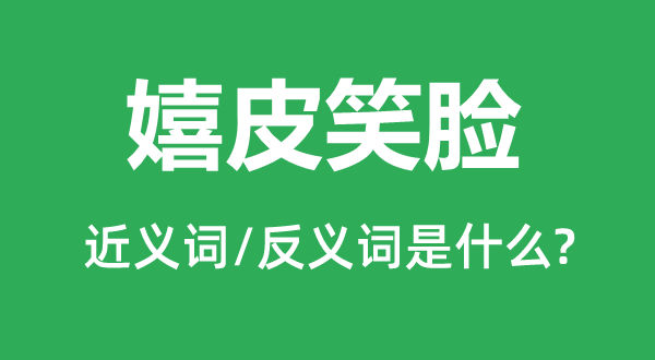 嬉皮笑脸的近义词和反义词是什么,嬉皮笑脸是什么意思