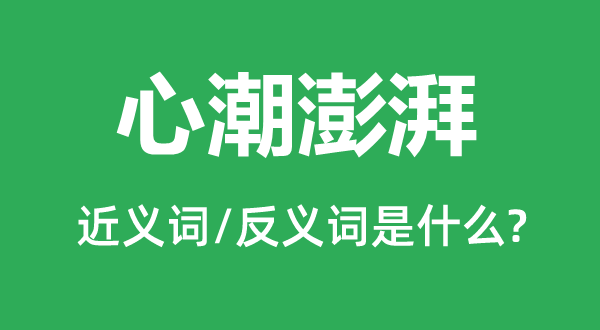 心潮澎湃的近义词和反义词是什么,心潮澎湃是什么意思