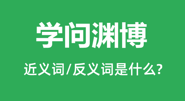 学问渊博的近义词和反义词是什么,学问渊博是什么意思