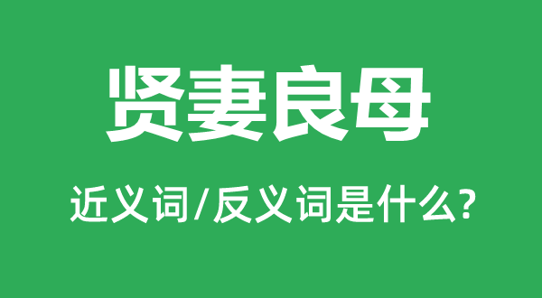 贤妻良母的近义词和反义词是什么,贤妻良母是什么意思