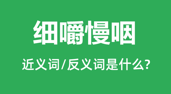 细嚼慢咽的近义词和反义词是什么,细嚼慢咽是什么意思