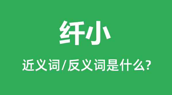 纤小的近义词和反义词是什么,纤小是什么意思