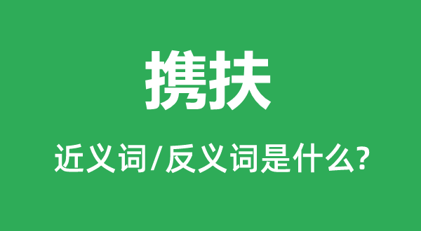 携扶的近义词和反义词是什么,携扶是什么意思