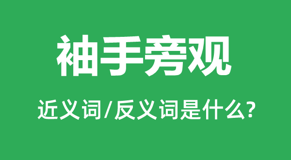 袖手旁观的近义词和反义词是什么,袖手旁观是什么意思