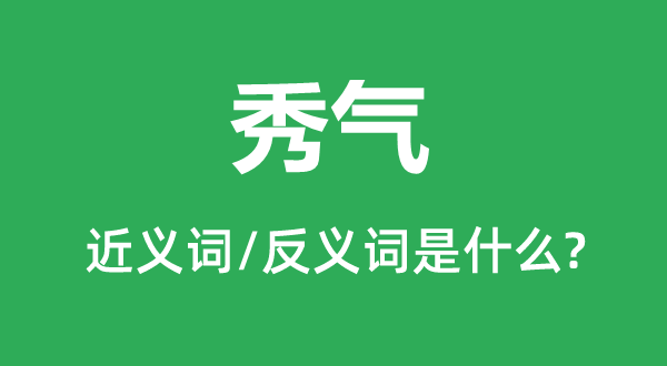 秀气的近义词和反义词是什么,秀气是什么意思