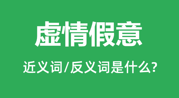 虚情假意的近义词和反义词是什么,虚情假意是什么意思