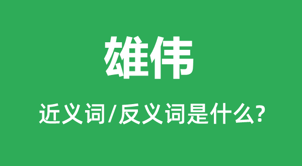 雄伟的近义词和反义词是什么,雄伟是什么意思