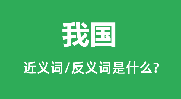 我国的近义词和反义词是什么,我国是什么意思