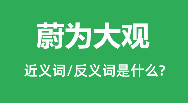 蔚为大观的近义词和反义词是什么,蔚为大观是什么意思