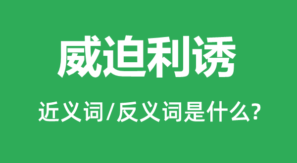 威迫利诱的近义词和反义词是什么,威迫利诱是什么意思