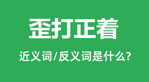 歪打正着的近义词和反义词是什么,歪打正着是什么意思