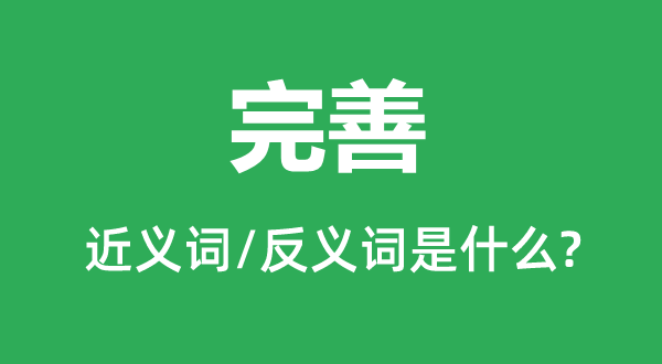 完善的近义词和反义词是什么,完善是什么意思