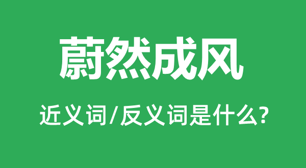 蔚然成风的近义词和反义词是什么,蔚然成风是什么意思