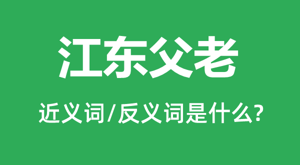 江东父老的近义词和反义词是什么,江东父老是什么意思