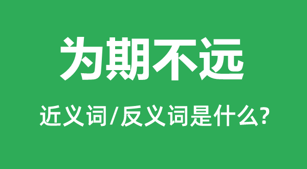 为期不远的近义词和反义词是什么,为期不远是什么意思