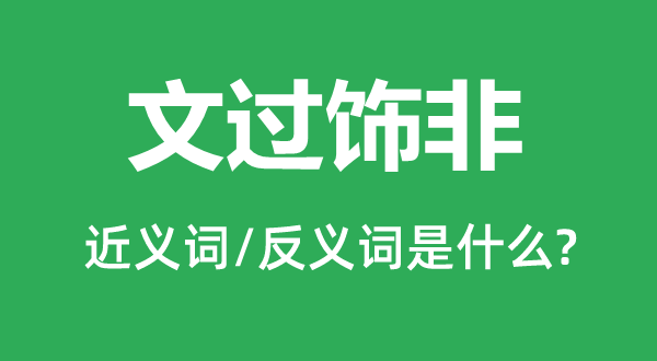 文过饰非的近义词和反义词是什么,文过饰非是什么意思