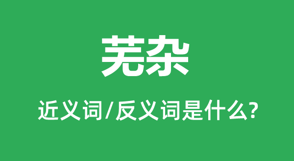 芜杂的近义词和反义词是什么,芜杂是什么意思