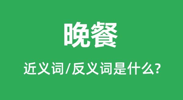 晚餐的近义词和反义词是什么,晚餐是什么意思