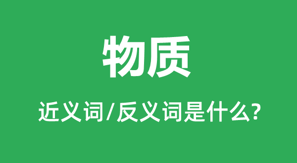 物质的近义词和反义词是什么,物质是什么意思