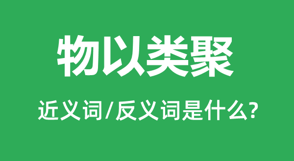 物以类聚的近义词和反义词是什么,物以类聚是什么意思