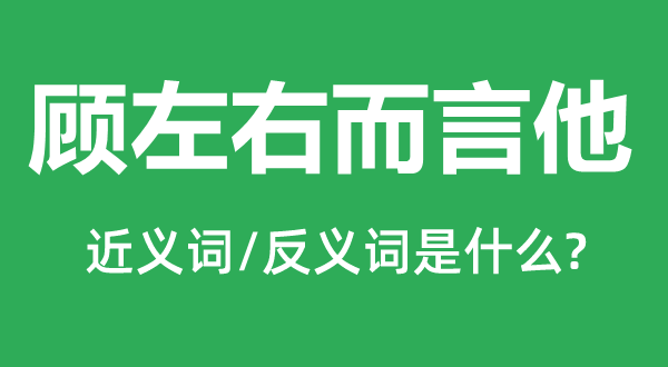 顾左右而言他的近义词和反义词是什么,顾左右而言他是什么意思