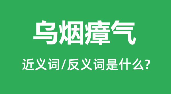 乌烟瘴气的近义词和反义词是什么,乌烟瘴气是什么意思