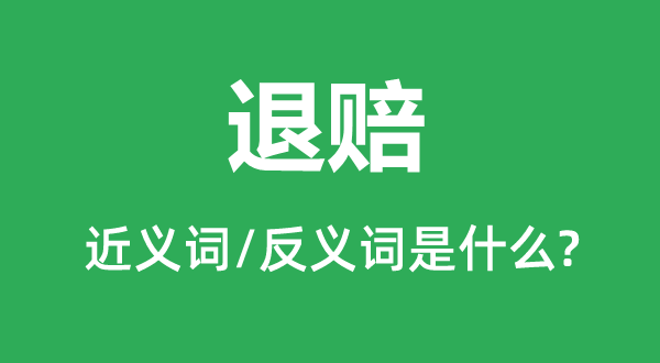 退赔的近义词和反义词是什么,退赔是什么意思