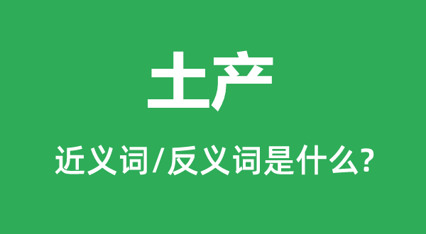 土产的近义词和反义词是什么,土产是什么意思