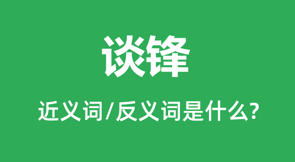 谈锋的近义词和反义词是什么,谈锋是什么意思