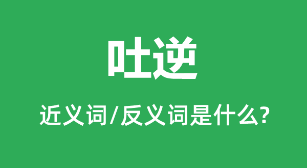 吐逆的近义词和反义词是什么,吐逆是什么意思