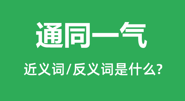 通同一气的近义词和反义词是什么,通同一气是什么意思