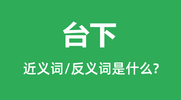 台下的近义词和反义词是什么,台下是什么意思