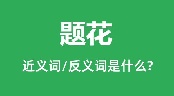 题花的近义词和反义词是什么,题花是什么意思