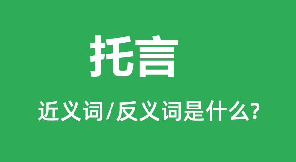 托言的近义词和反义词是什么,托言是什么意思