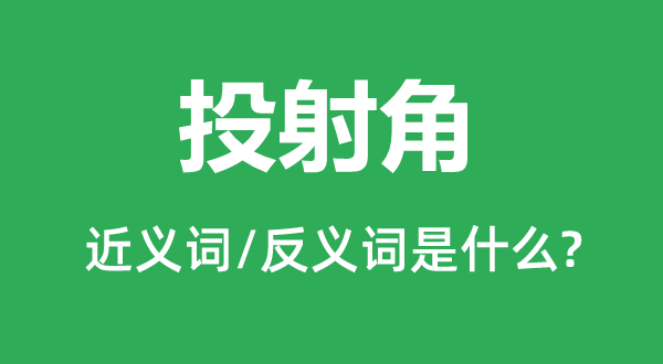 投射角的近义词和反义词是什么,投射角是什么意思