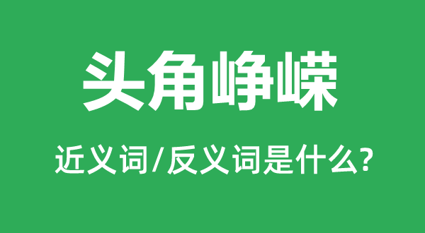 头角峥嵘的近义词和反义词是什么,头角峥嵘是什么意思