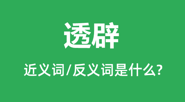 透辟的近义词和反义词是什么,透辟是什么意思