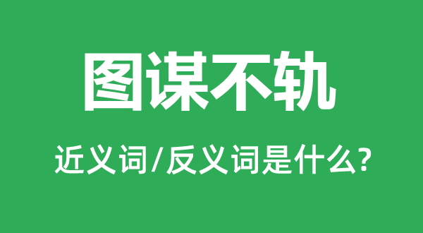 图谋不轨的近义词和反义词是什么,图谋不轨是什么意思