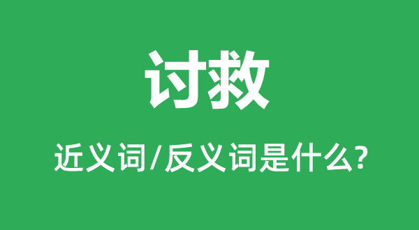 讨救的近义词和反义词是什么,讨救是什么意思