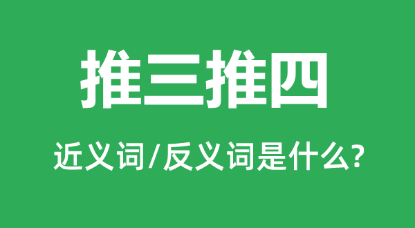 推三推四的近义词和反义词是什么,推三推四是什么意思