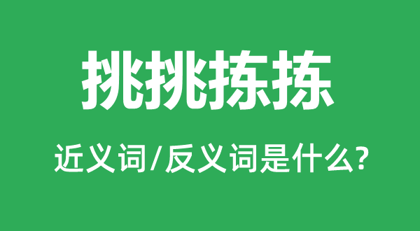 挑挑拣拣的近义词和反义词是什么,挑挑拣拣是什么意思