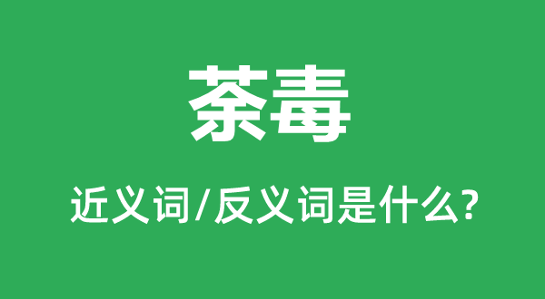 荼毒的近义词和反义词是什么,荼毒是什么意思