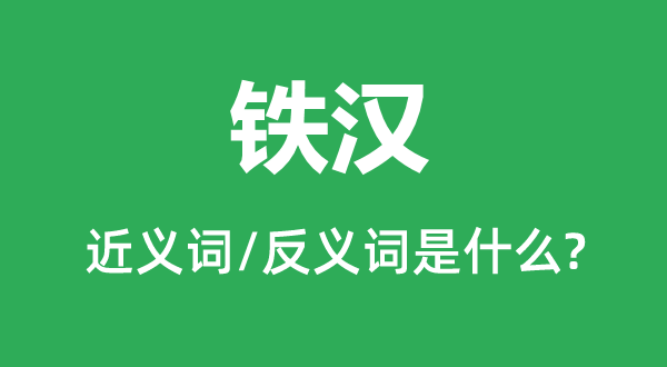 铁汉的近义词和反义词是什么,铁汉是什么意思