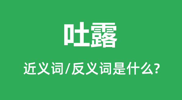 吐露的近义词和反义词是什么,吐露是什么意思