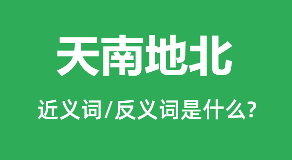 天南地北的近义词和反义词是什么,天南地北是什么意思